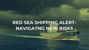 RED SEA SHIPPING ALERT- NAVIGATNG NEW RISKS